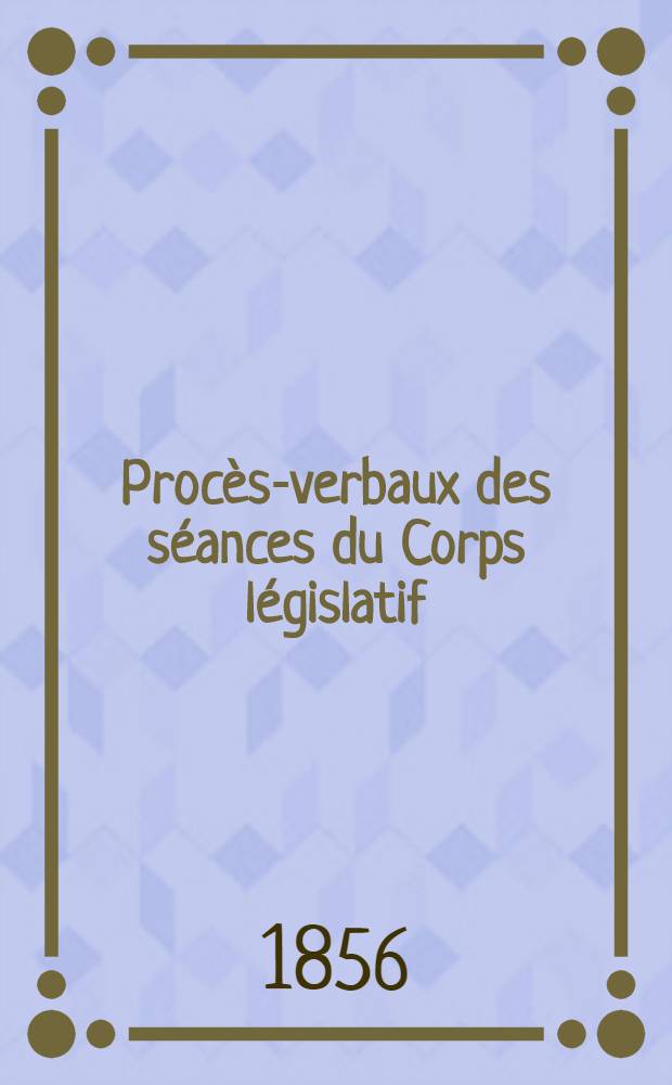 Procès-verbaux des séances du Corps législatif : Session 1856. T. 3 : Du 25 avr. au 20 mai 1856