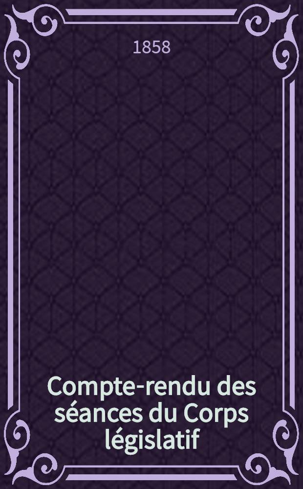 Compte-rendu des séances du Corps législatif : Session de 1858 : Tome unique : (Du 28 nov. 1857 au 8 mai 1858)