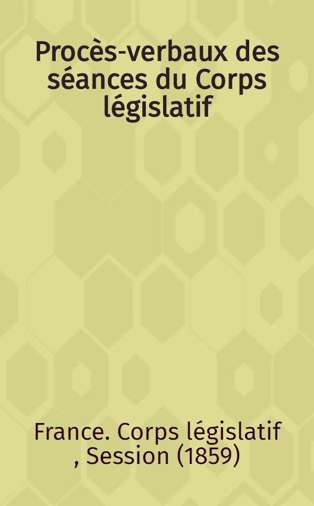 Proc&egrave;s-verbaux des s&eacute;ances du Corps l&eacute;gislatif : Session 1859