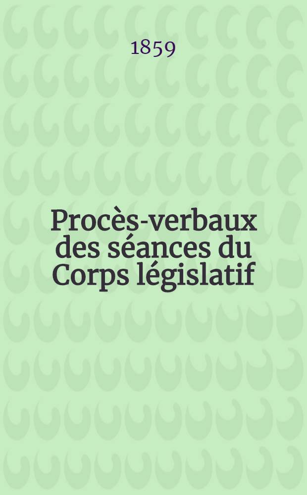 Proc&egrave;s-verbaux des s&eacute;ances du Corps l&eacute;gislatif : Session 1859. T. 5 : Annexes
