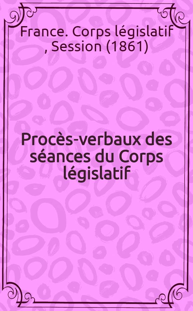 Proc&egrave;s-verbaux des s&eacute;ances du Corps l&eacute;gislatif : Session 1861