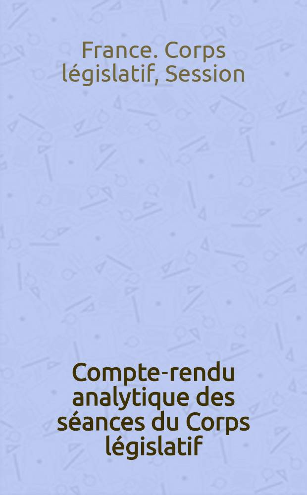 Compte-rendu analytique des séances du Corps législatif : Session extraordinaire 1870 : Du 9 août au 4 sept. 1870 : Tome unique