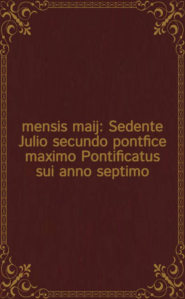 17 mensis maij : Sedente Julio secundo pontfice maximo Pontificatus sui anno septimo