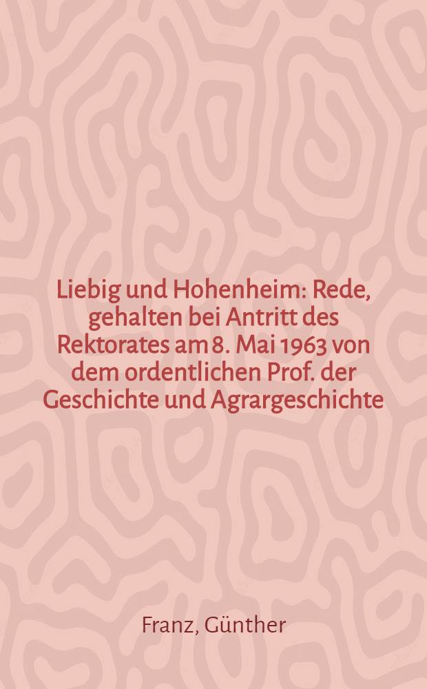 Liebig und Hohenheim : Rede, gehalten bei Antritt des Rektorates am 8. Mai 1963 von dem ordentlichen Prof. der Geschichte und Agrargeschichte