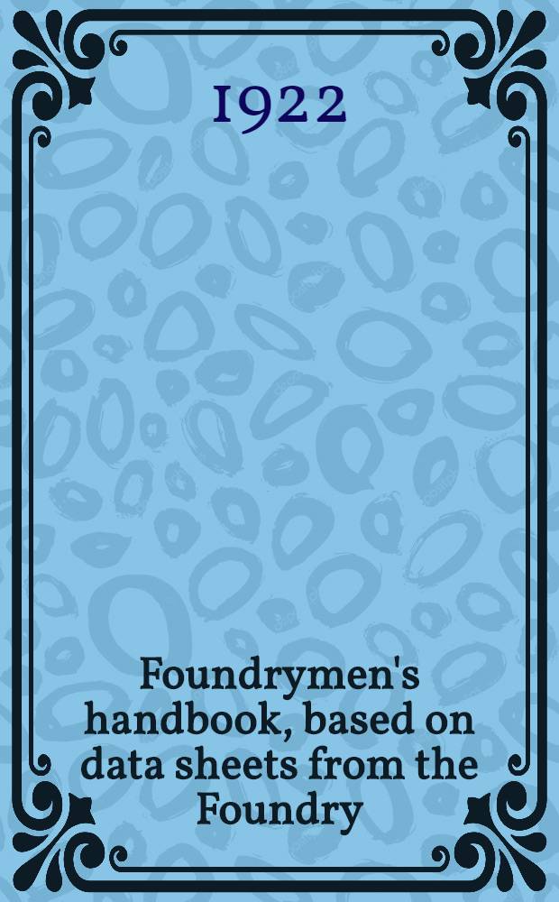 Foundrymen's handbook, based on data sheets from the Foundry : Rev. and supplemented to represent and interpret modern practice