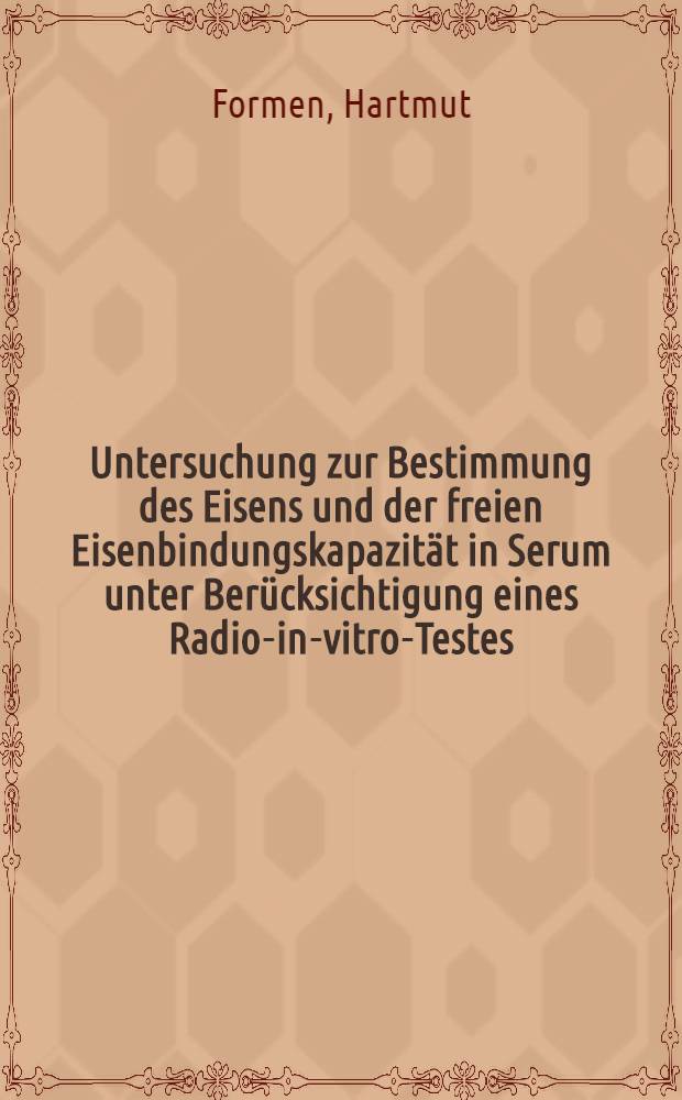 Untersuchung zur Bestimmung des Eisens und der freien Eisenbindungskapazität in Serum unter Berücksichtigung eines Radio-in-vitro-Testes : Inaug.-Diss. ... der Med. Fak. der ... Univ. Gießen