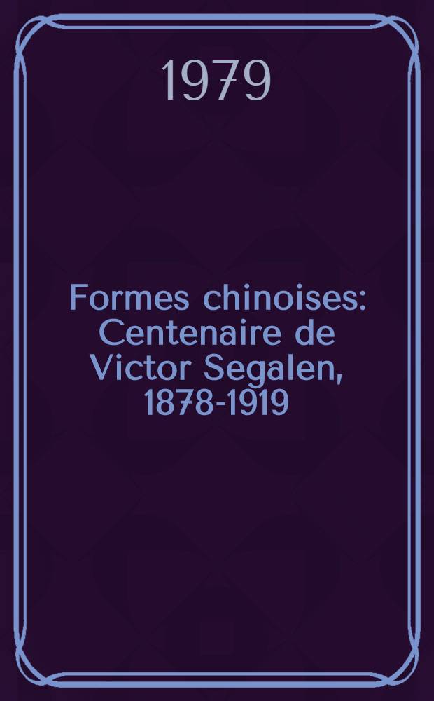 Formes chinoises : Centenaire de Victor Segalen, 1878-1919 : A cat. de l'Ezpos., Mus&eacute;e Cernuschi, 17 nov. 1978 - 11 f&eacute;vr. 1979