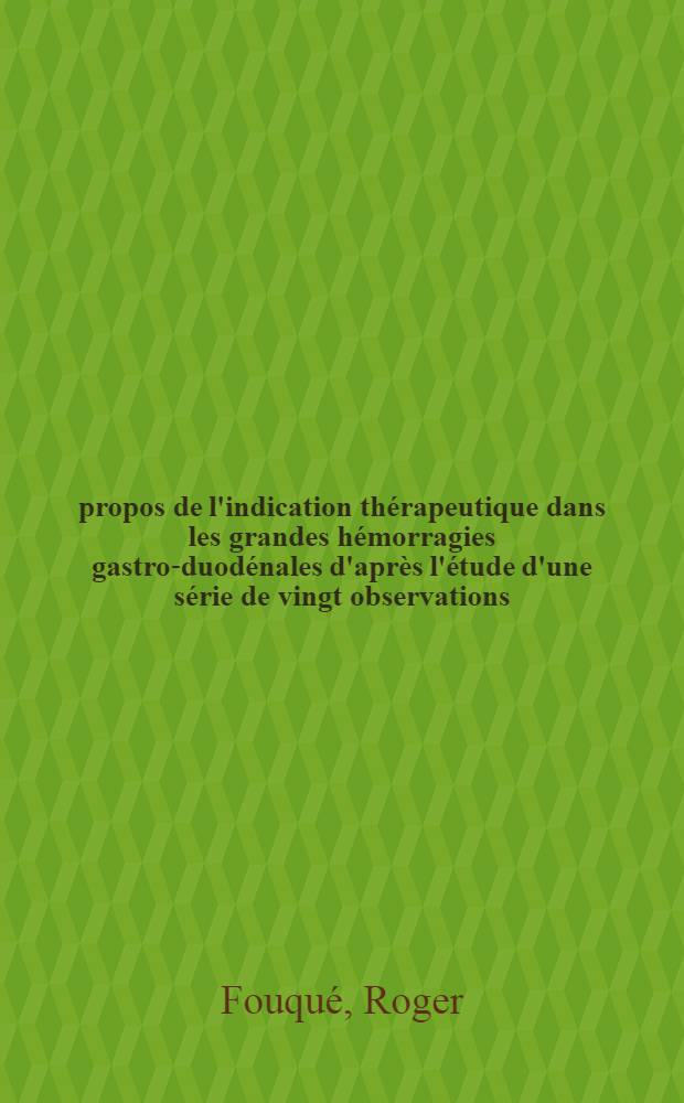À propos de l'indication thérapeutique dans les grandes hémorragies gastro-duodénales d'après l'étude d'une série de vingt observations : Thèse