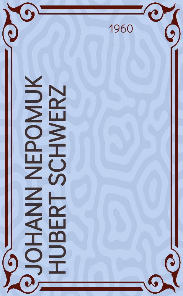 Johann Nepomuk Hubert Schwerz : Gedächtnisrede anläßlich der 200. Wiederkehr seines Geburtstages bei der Jahresfeier der Landwirtschaftlichen Hochschule am 20. November 1959
