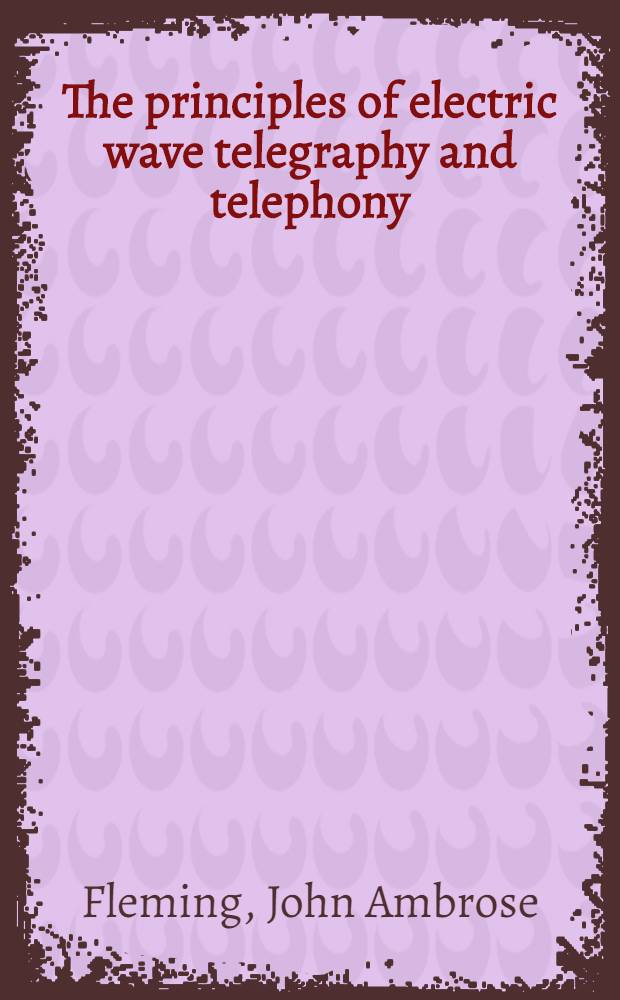 The principles of electric wave telegraphy and telephony