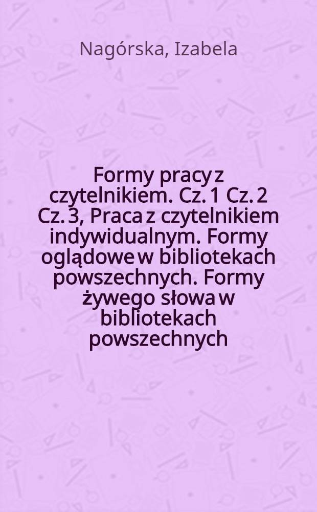 Formy pracy z czytelnikiem. Cz. 1 Cz. 2 Cz. 3, Praca z czytelnikiem indywidualnym. Formy oglądowe w bibliotekach powszechnych. Formy żywego słowa w bibliotekach powszechnych