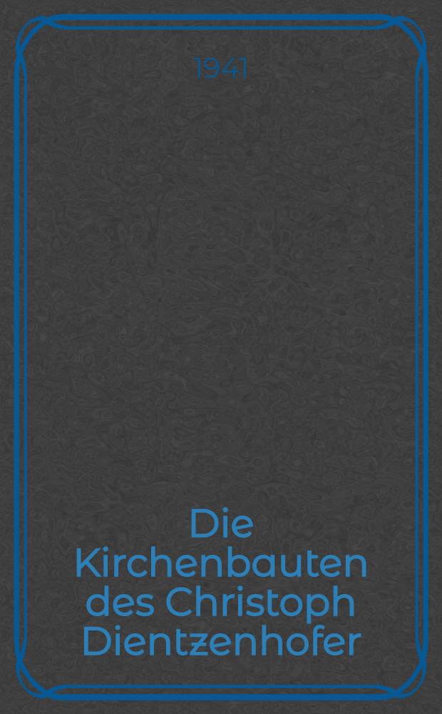 Die Kirchenbauten des Christoph Dientzenhofer : Inaug.-Diss. zur Erlangung des Doktorgrades genehmigt von der Philosophische Fakultät der ... Univ. zu Berlin