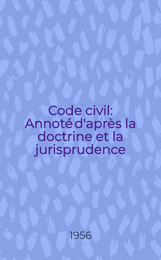 Code civil : Annoté d'après la doctrine et la jurisprudence : Avec renvois aux publications Dalloz