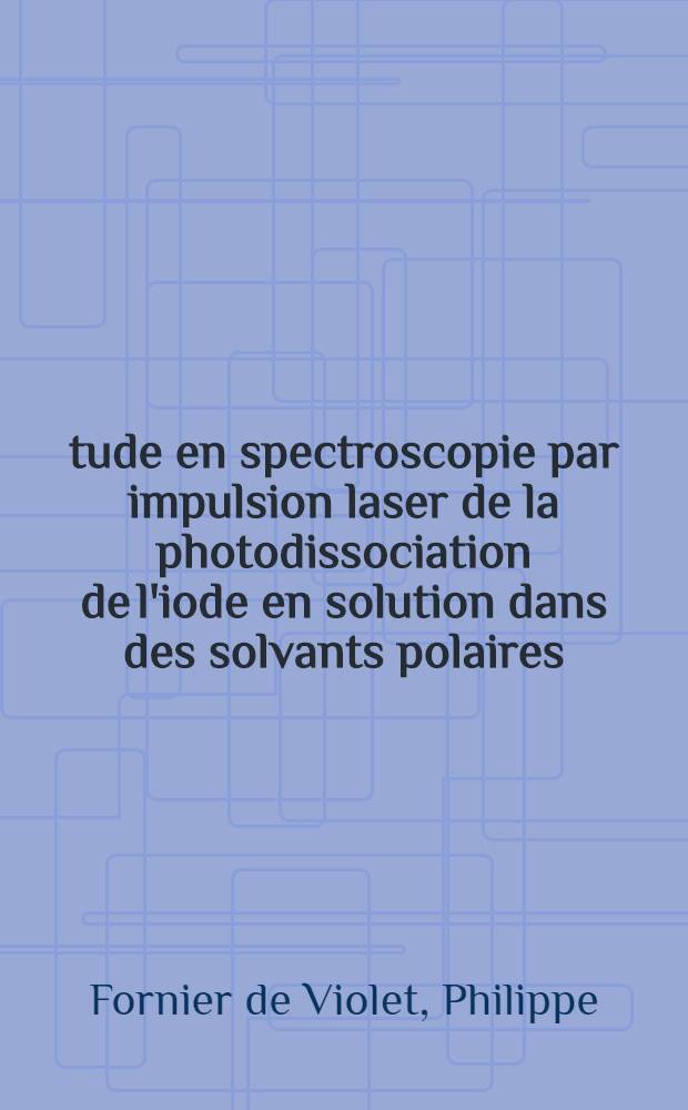 Étude en spectroscopie par impulsion laser de la photodissociation de l'iode en solution dans des solvants polaires : Application à la décomposition photochimique de l'iodure de mercure (II) : Thèse prés. à l'Univ. de Bordeaux I ..