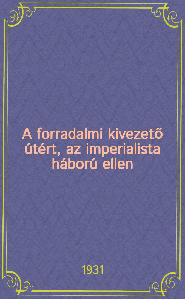 A forradalmi kivezető útért, az imperialista háború ellen : (A Kommunista Internacionálé Végrehajtó Bizottsága XI. ülésének határozatai)