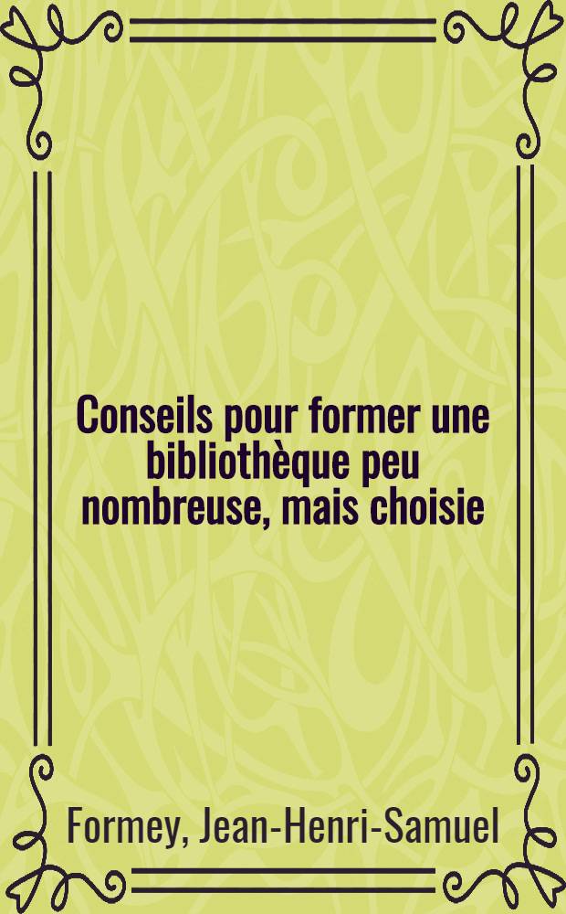 Conseils pour former une biblioth&egrave;que peu nombreuse, mais choisie : Suivie de l'"Introduction g&eacute;n&eacute;rale &agrave; l'&eacute;tude des sciences & belles-lettres" par m. de la Martini&egrave;re