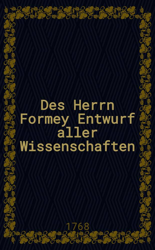 Des Herrn Formey Entwurf aller Wissenschaften : Zum Gebrauche der Jünglinge und aller die sich belehren wollen. Th. 4