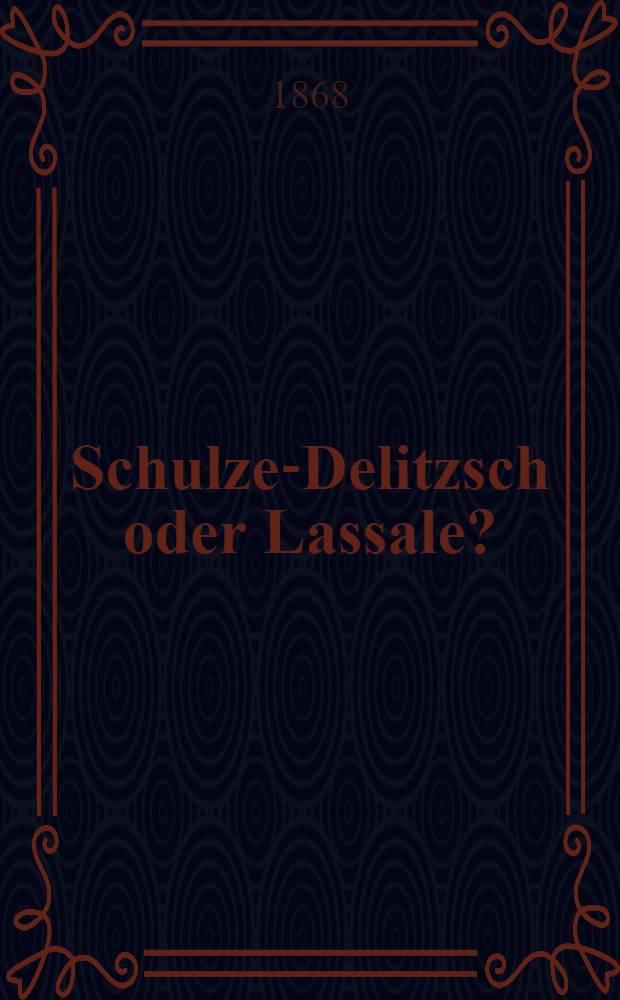 Schulze-Delitzsch oder Lassale? : Wem sollen wir folgen? : Eine Vergleichung der beiden Systeme Selbsthilfe u. Staatshilfe