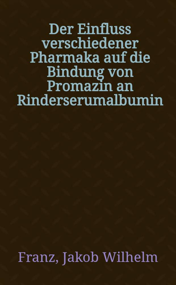 Der Einfluss verschiedener Pharmaka auf die Bindung von Promazin an Rinderserumalbumin : Inaug.-Diss. ... der ... Med. Fakult&auml;t der ... Univ. Mainz