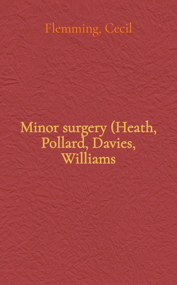 Minor surgery (Heath, Pollard, Davies, Williams) : For the use of house surgeons, dresses and junior practitioners. With a chapter on the administration of anaesthetics