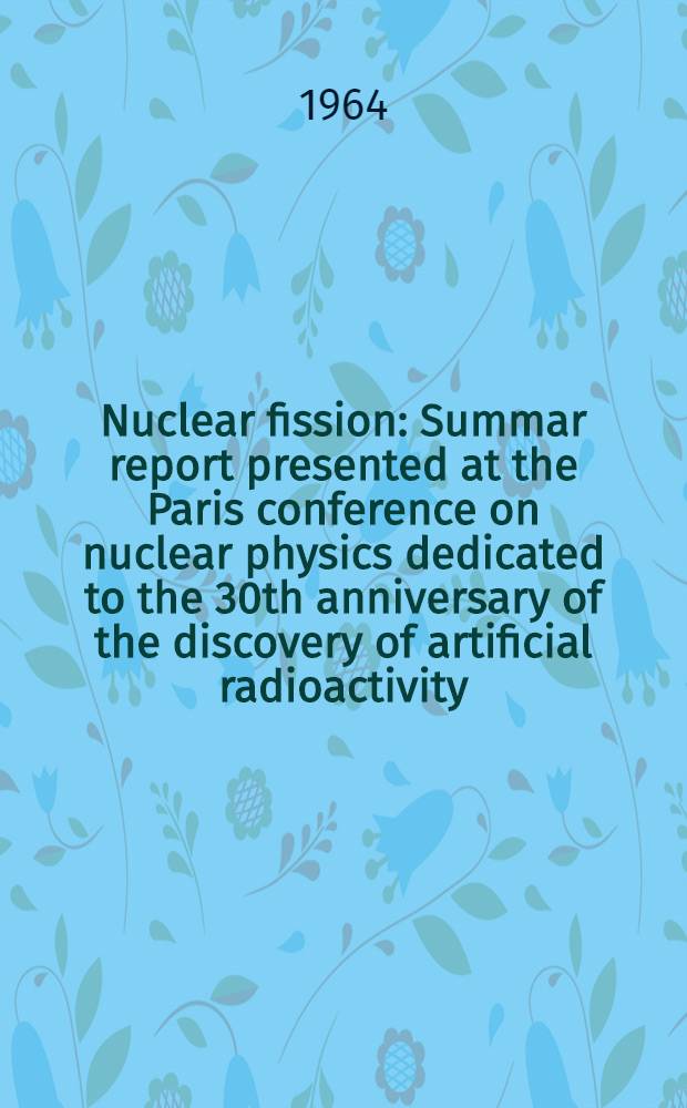Nuclear fission : Summar report presented at the Paris conference on nuclear physics dedicated to the 30th anniversary of the discovery of artificial radioactivity. P. 2