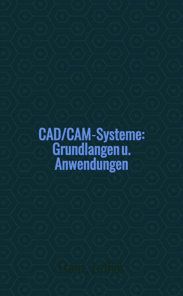 CAD/CAM-Systeme : Grundlangen u. Anwendungen