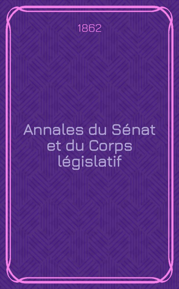 Annales du Sénat et du Corps législatif : Suivies d'une table alphabétique et analytique. T. 5 : Du 24 juin au 2 juillet 1862