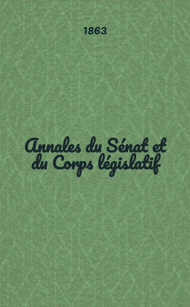 Annales du Sénat et du Corps législatif : Suivies d'une table alphabétique et analytique. T. 1 : Du 12 jan. au 5 mars 1863