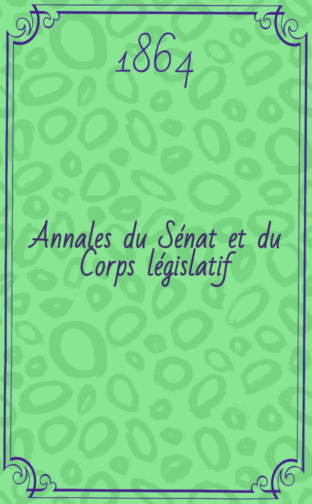 Annales du Sénat et du Corps législatif : Suivies d'une table alphabétique et analytique. T. 5 : Du 11 mars au 15 avr. 1864