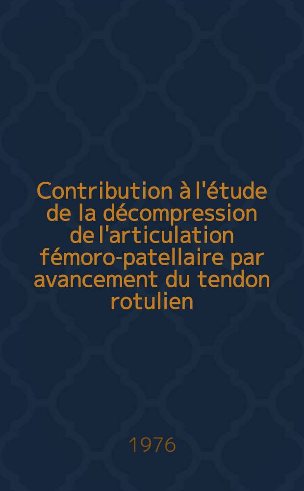 Contribution &agrave; l'&eacute;tude de la d&eacute;compression de l'articulation f&eacute;moro-patellaire par avancement du tendon rotulien : Th&egrave;se ..