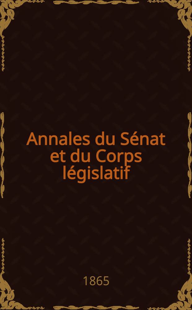 Annales du Sénat et du Corps législatif : Suivies d'une table alphabétique et analytique. T. 6 : Du 28 mai au 8 juin 1865