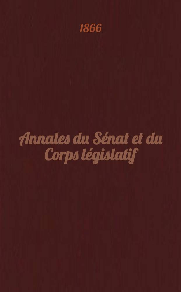 Annales du Sénat et du Corps législatif : Suivies d'une table alphabétique et analytique. T. 1 : Du 22 jan. au 27 févr. 1866