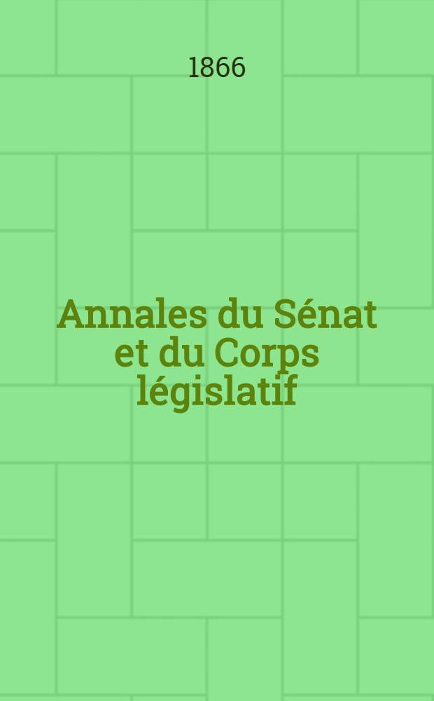 Annales du S&eacute;nat et du Corps l&eacute;gislatif : Suivies d'une table alphab&eacute;tique et analytique. T. 6 : Du 19 mai au 31 mai 1866