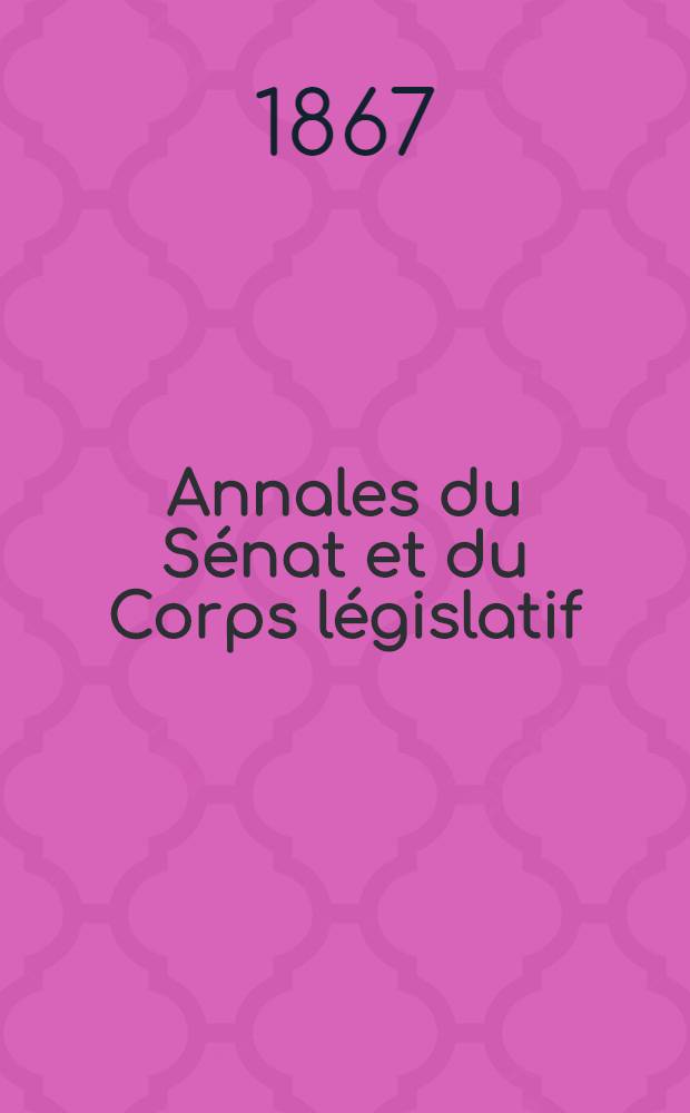 Annales du Sénat et du Corps législatif : Suivies d'une table alphabétique et analytique. T. 3 : Du 23 mars au 9 avr. 1867