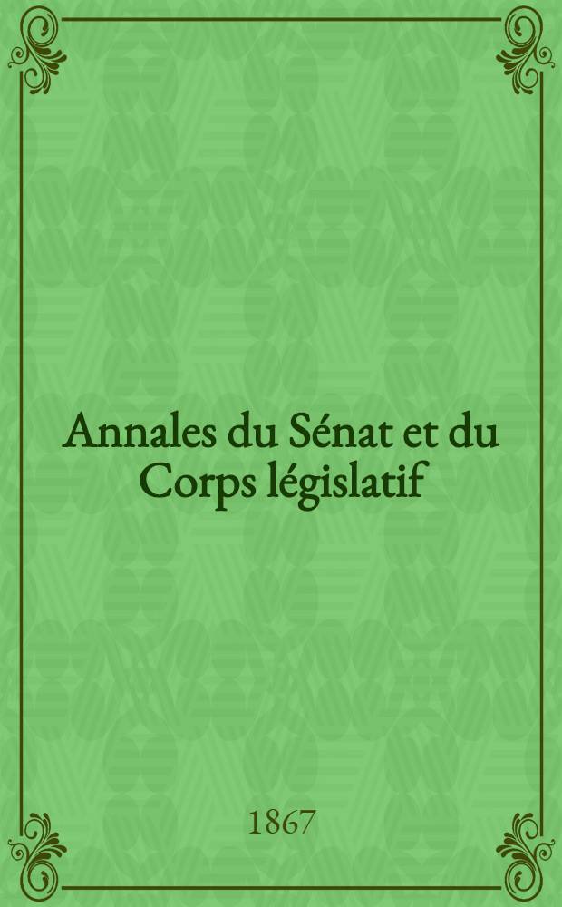Annales du Sénat et du Corps législatif : Suivies d'une table alphabétique et analytique. T. 7 : Du 8 au 21 juin 1867
