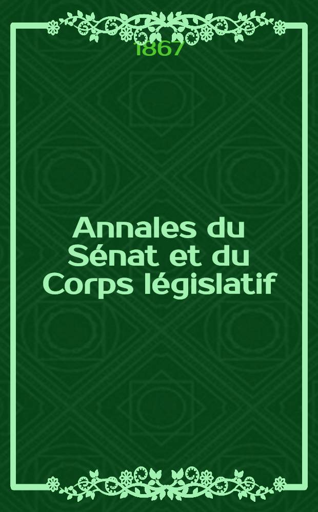 Annales du Sénat et du Corps législatif : Suivies d'une table alphabétique et analytique. T. 9 : Du 6 au 15 juillet 1867