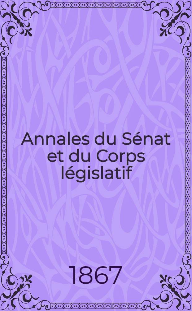 Annales du Sénat et du Corps législatif : Suivies d'une table alphabétique et analytique. T. 2 : Du 12 au 31 déc. 1867
