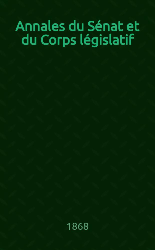 Annales du Sénat et du Corps législatif : Suivies d'une table alphabétique et analytique. T. 3 : Du 1-er au 22 jan. 1868