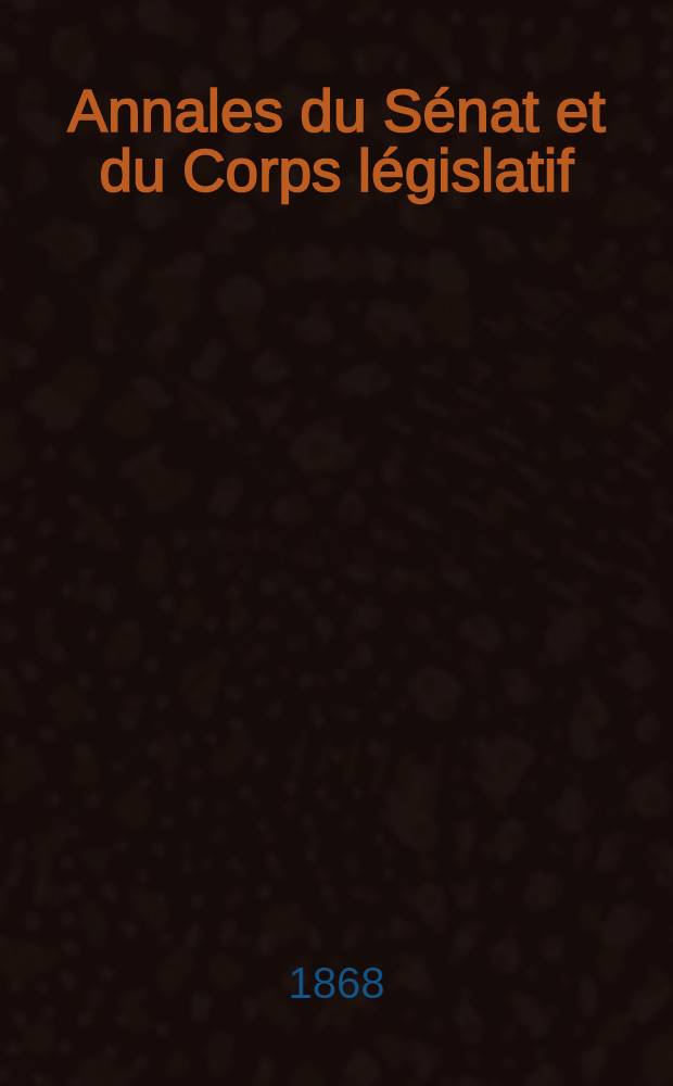 Annales du Sénat et du Corps législatif : Suivies d'une table alphabétique et analytique. T. 5 : Du 7 au 19 févr. 1868