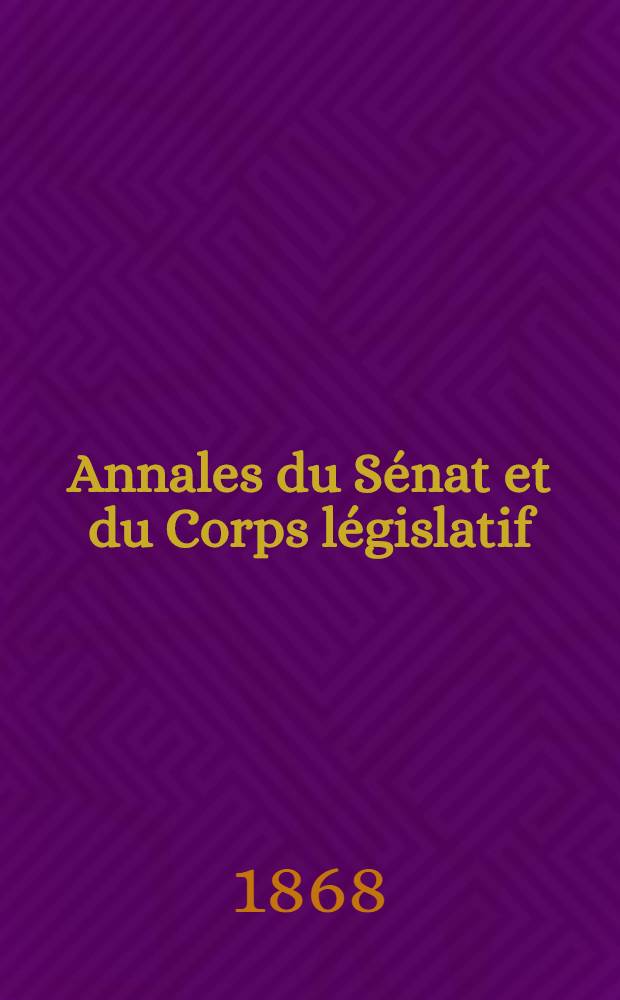Annales du Sénat et du Corps législatif : Suivies d'une table alphabétique et analytique. T. 6 : Du 20 févr. au 8 mars 1868