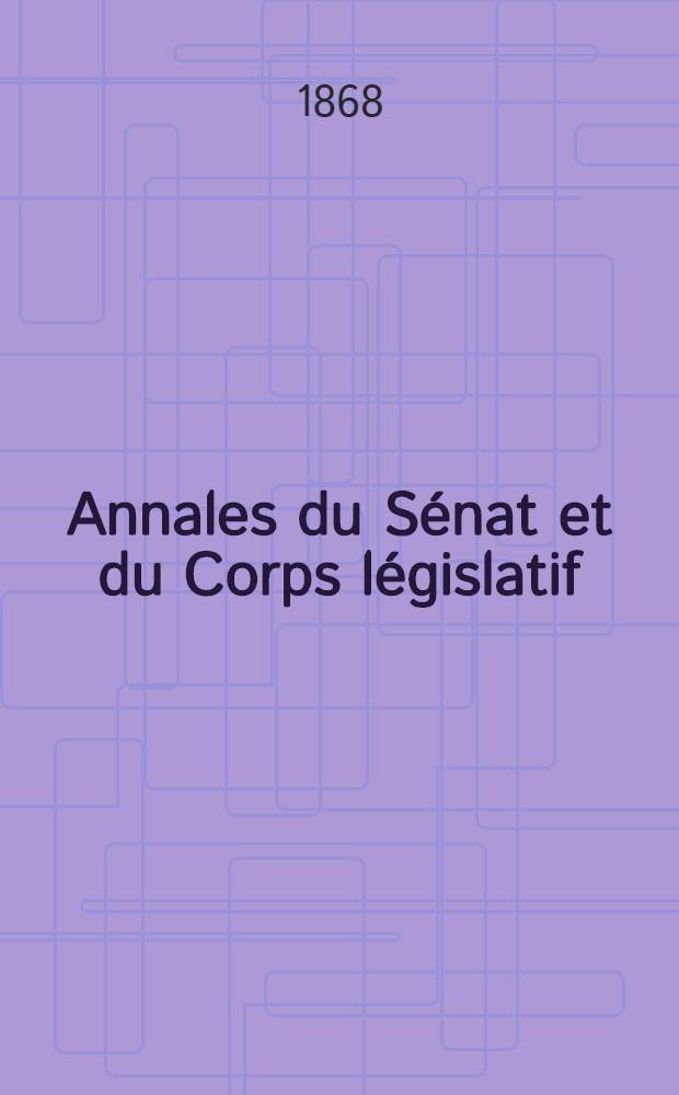 Annales du Sénat et du Corps législatif : Suivies d'une table alphabétique et analytique. T. 8 : Du 20 avr. au 6 mai 1868