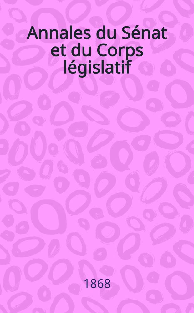 Annales du Sénat et du Corps législatif : Suivies d'une table alphabétique et analytique. T. 16 : Du 23 au 30 juillet 1868