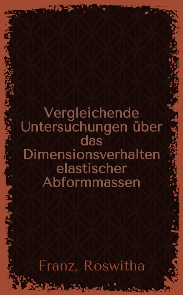 Vergleichende Untersuchungen über das Dimensionsverhalten elastischer Abformmassen : Inaug.-Diss. ... der ... Med. Fakultät der ... Univ. Mainz