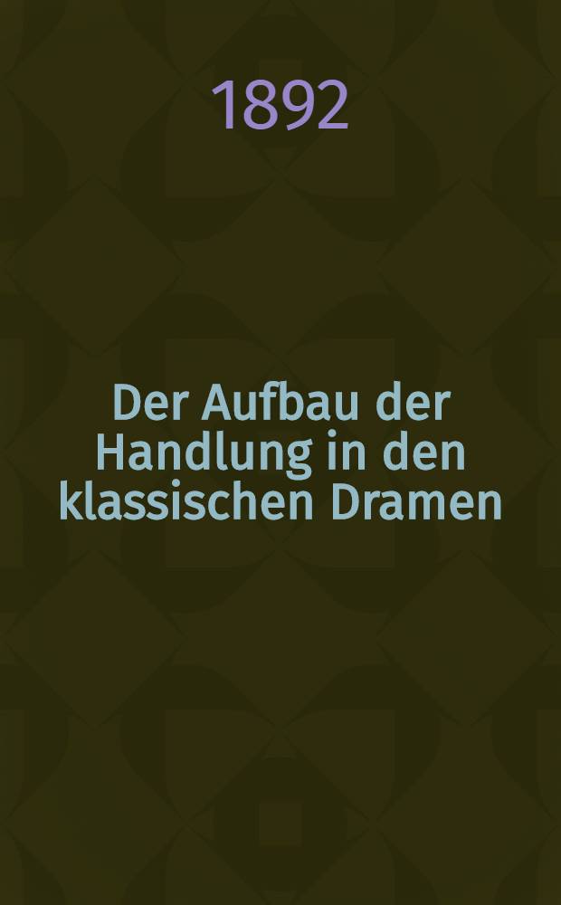 Der Aufbau der Handlung in den klassischen Dramen : Hilfsbuch zur dramatischen Lektüre