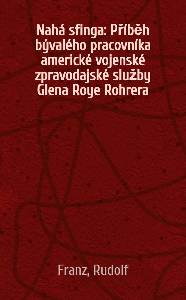 Nahá sfinga : Příběh bývalého pracovníka americké vojenské zpravodajské služby Glena Roye Rohrera