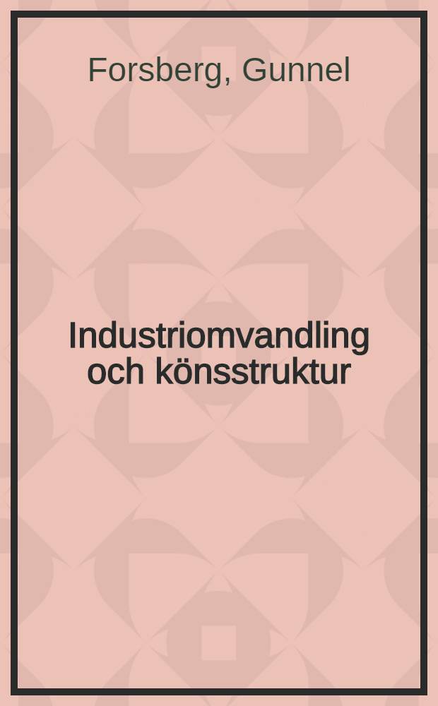 Industriomvandling och könsstruktur : Fallstudier på fyra lokala arbetsmarknader : Diss.