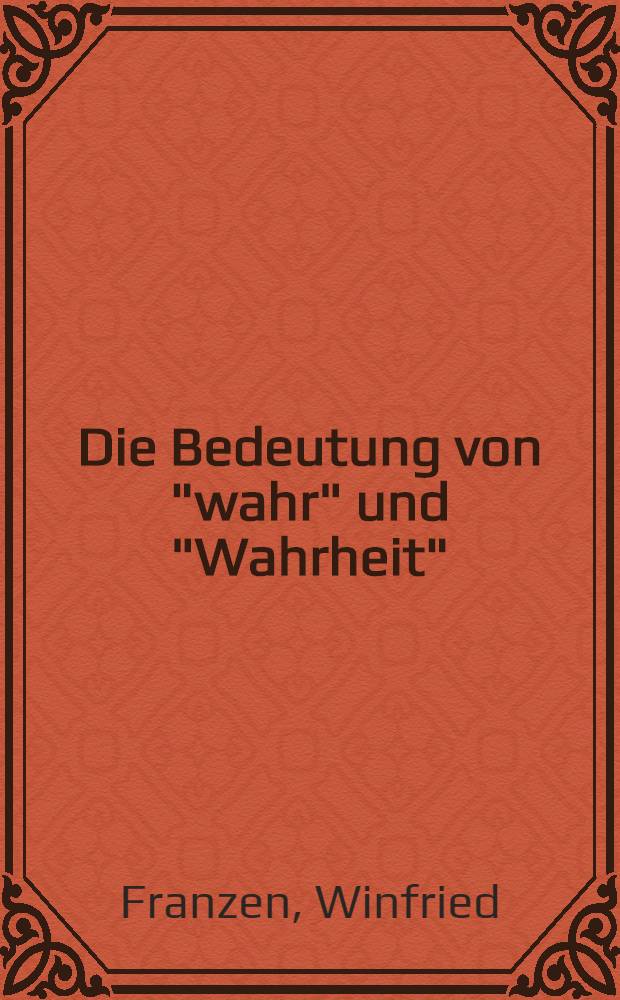 Die Bedeutung von "wahr" und "Wahrheit" : Analysen zum Wahrheitsbegriff u. zu einigen neueren Wahrheitstheorien