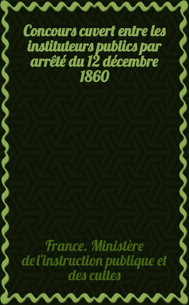 Concours cuvert entre les instituteurs publics par arrêté du 12 décembre 1860