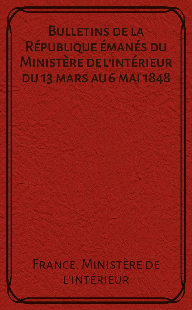 Bulletins de la République émanés du Ministère de l'intérieur du 13 mars au 6 mai 1848 : Coll. compl. : Avec une préf. par un haut fonctionnaire en activité