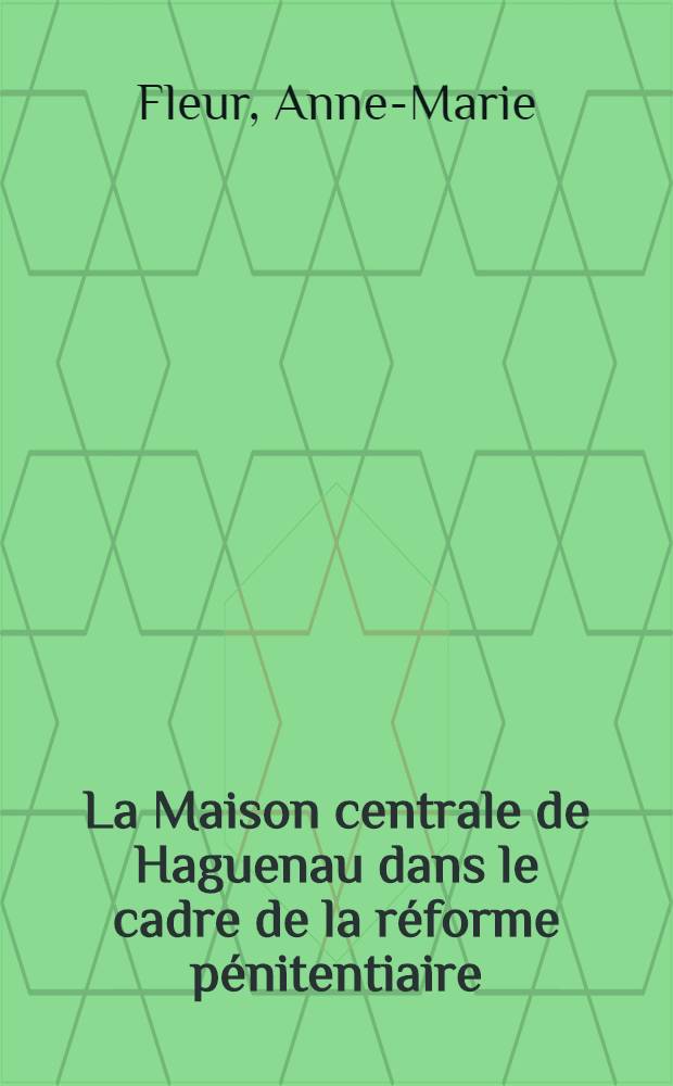 La Maison centrale de Haguenau dans le cadre de la réforme pénitentiaire : Thèse pour le doctorat d'État, sciences juridiques